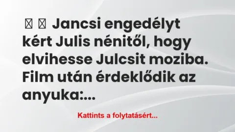 Vicc:
Jancsi engedélyt kért Julis nénitől, hogy… Vicc:
Jancsi engedélyt kért Julis nénitől, hogy…