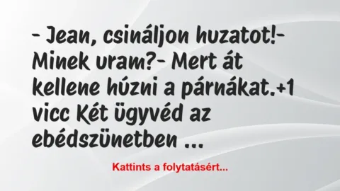 Vicc: – Jean, csináljon huzatot!
– Minek uram?
– Mert át… Vicc: – Jean, csináljon huzatot!
– Minek uram?
– Mert át…