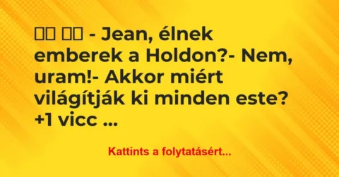 Vicc: 
		  
		  – Jean, élnek emberek a Holdon?- Nem,…