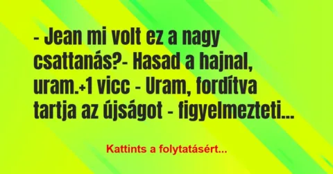 Vicc: – Jean mi volt ez a nagy csattanás?
– Hasad a hajnal, uram. Vicc: – Jean mi volt ez a nagy csattanás?
– Hasad a hajnal, uram.