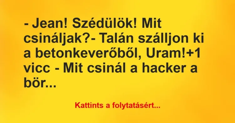 Vicc: – Jean! Szédülök! Mit csináljak?
– Talán szálljon ki a… Vicc: – Jean! Szédülök! Mit csináljak?
– Talán szálljon ki a…