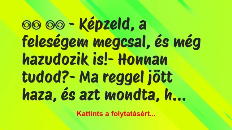 Vicc:
– Képzeld, a feleségem megcsal, és még … Vicc:
– Képzeld, a feleségem megcsal, és még …