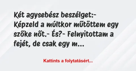 Vicc: Két agysebész beszélget:
– Képzeld a múltkor műtöttem egy szőke… Vicc: Két agysebész beszélget:
– Képzeld a múltkor műtöttem egy szőke…