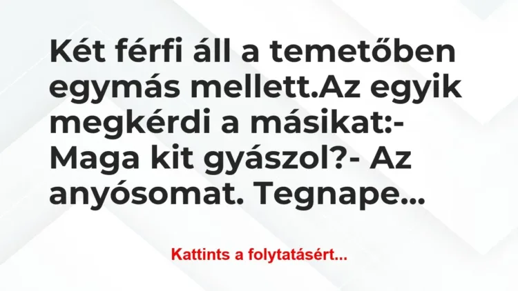 Vicc: Két férfi áll a temetőben egymás mellett.
Az egyik… Vicc: Két férfi áll a temetőben egymás mellett.
Az egyik…