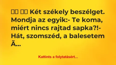 Vicc:
Két székely beszélget. Mondja az… Vicc:
Két székely beszélget. Mondja az…