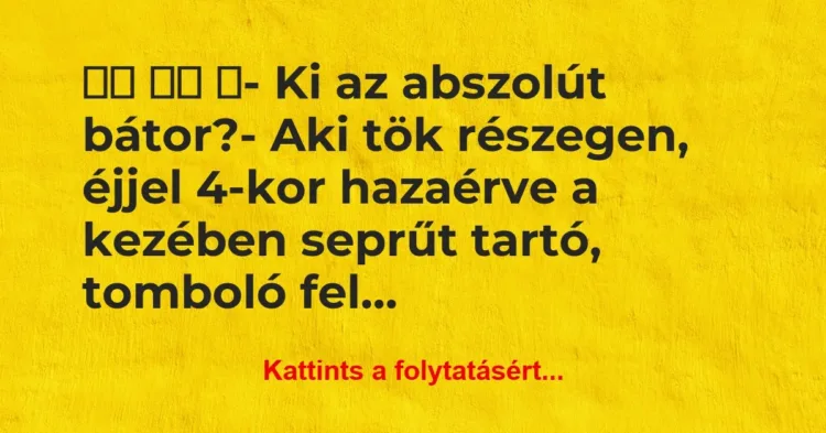 Vicc:
- Ki az abszolút bátor?- Aki tök részegen,… Vicc:
- Ki az abszolút bátor?- Aki tök részegen,…