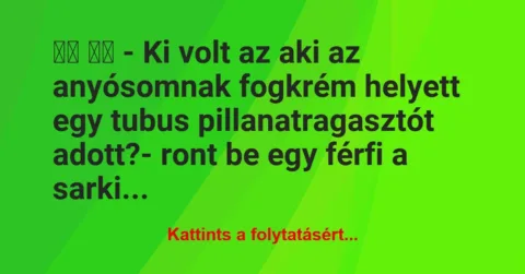 Vicc: 
		  
		  – Ki volt az aki az anyósomnak fogkrém helyett…
