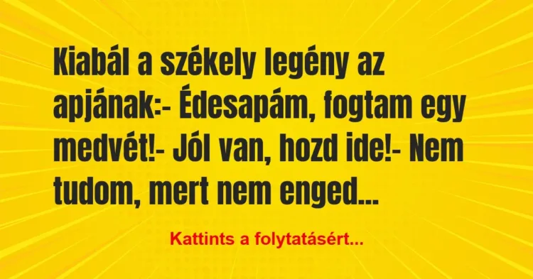 Vicc: Kiabál a székely legény az apjának:
– Édesapám, fogtam egy… Vicc: Kiabál a székely legény az apjának:
– Édesapám, fogtam egy…