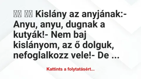 Vicc: 
		  
		  Kislány az anyjának:- Anyu, anyu,…