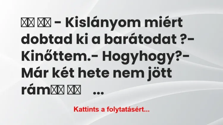 Vicc:
– Kislányom miért dobtad ki a barátodat… Vicc:
– Kislányom miért dobtad ki a barátodat…
