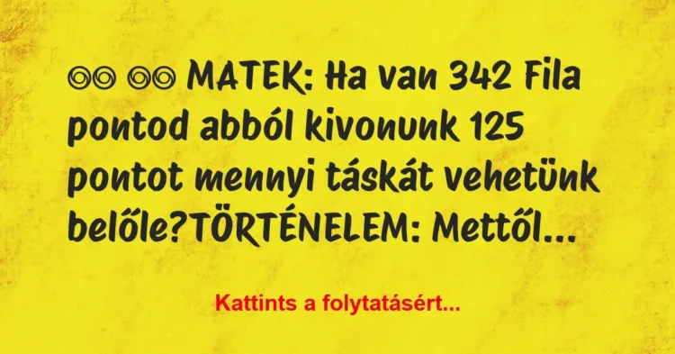 Vicc:
MATEK: Ha van 342 Fila pontod abból kivonunk … Vicc:
MATEK: Ha van 342 Fila pontod abból kivonunk …