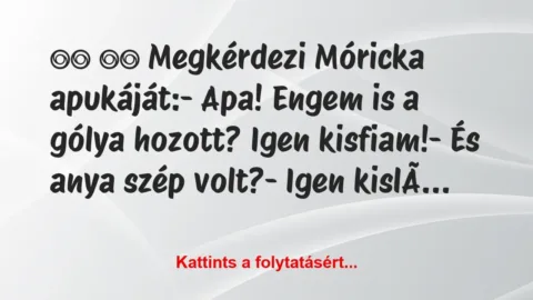 Vicc:
Megkérdezi Móricka apukáját:- Apa! … Vicc:
Megkérdezi Móricka apukáját:- Apa! …