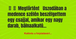 Vicc: 
	    	    Megtörtént


Uszodában a medence szélén beszélgettem…