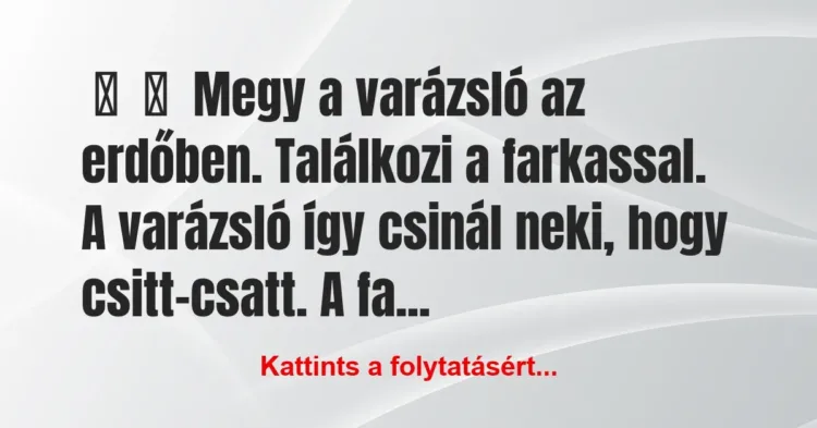 Vicc:
Megy a varázsló az erdőben. Találkozi a farkassal. A… Vicc:
Megy a varázsló az erdőben. Találkozi a farkassal. A…