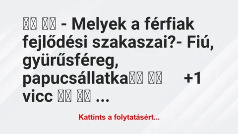 Vicc: 
		  
		  – Melyek a férfiak fejlődési…