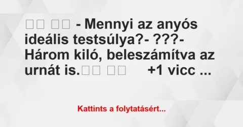 Vicc: 
		  
		  – Mennyi az anyós ideális testsúlya?-…