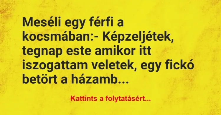 Vicc: Meséli egy férfi a kocsmában:
– Képzeljétek, tegnap este amikor… Vicc: Meséli egy férfi a kocsmában:
– Képzeljétek, tegnap este amikor…