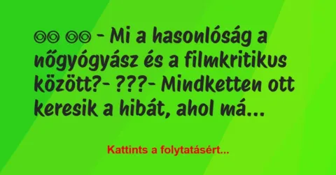 Vicc:
– Mi a hasonlóság a nőgyógyász és a filmkritikus … Vicc:
– Mi a hasonlóság a nőgyógyász és a filmkritikus …