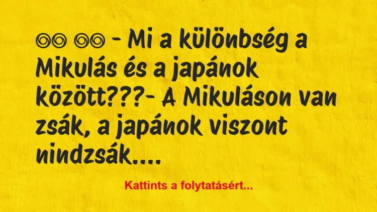Vicc:
– Mi a különbség a Mikulás és a japánok… Vicc:
– Mi a különbség a Mikulás és a japánok…