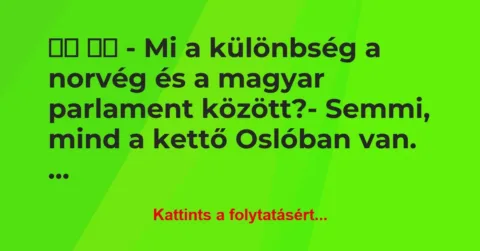 Vicc:
– Mi a különbség a norvég és a magyar parlament… Vicc:
– Mi a különbség a norvég és a magyar parlament…