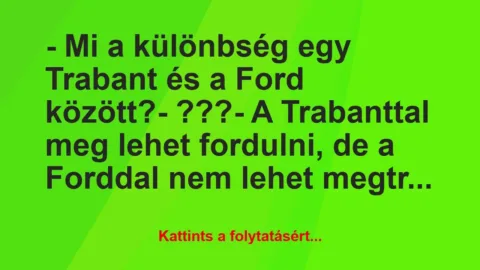 Vicc: – Mi a különbség egy Trabant és a Ford között?
-… Vicc: – Mi a különbség egy Trabant és a Ford között?
-…