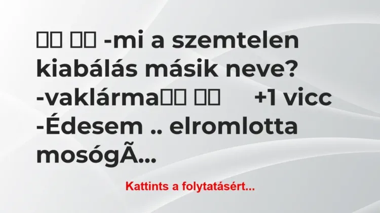 Vicc:
-mi a szemtelen kiabálás másik neve?… Vicc:
-mi a szemtelen kiabálás másik neve?…