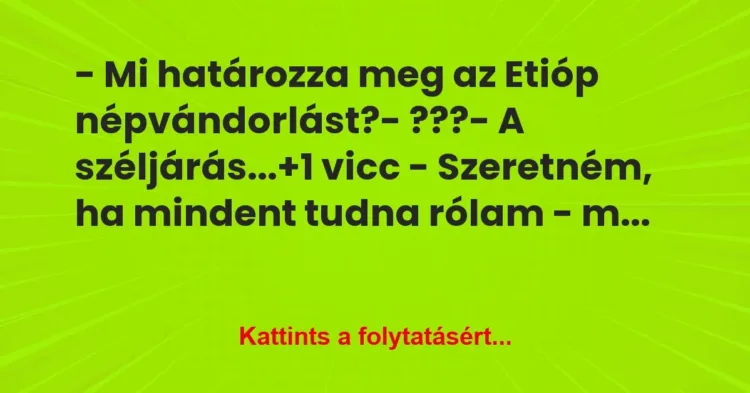 Vicc: – Mi határozza meg az Etióp népvándorlást?
– ???
– A… Vicc: – Mi határozza meg az Etióp népvándorlást?
– ???
– A…
