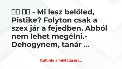 Vicc: 
		  
		  – Mi lesz belőled, Pistike? Folyton…