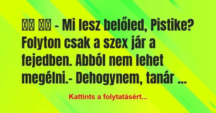 Vicc:
– Mi lesz belőled, Pistike? Folyton csak a szex… Vicc:
– Mi lesz belőled, Pistike? Folyton csak a szex…