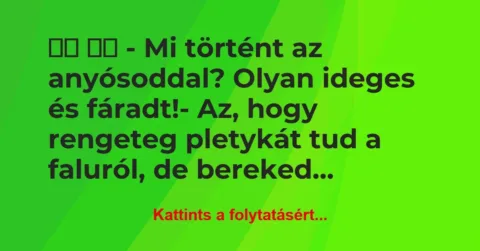 Vicc: 
		  
		  – Mi történt az anyósoddal? Olyan ideges és…