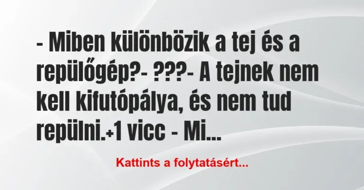Vicc: – Miben különbözik a tej és a repülőgép?
– ???
– A tejnek… Vicc: – Miben különbözik a tej és a repülőgép?
– ???
– A tejnek…