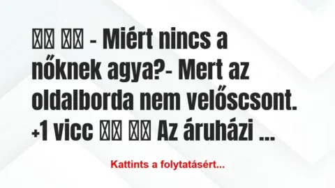 Vicc:
– Miért nincs a nőknek agya?- Mert … Vicc:
– Miért nincs a nőknek agya?- Mert …