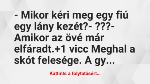 Vicc: – Mikor kéri meg egy fiú egy lány kezét?
– ???
-… Vicc: – Mikor kéri meg egy fiú egy lány kezét?
– ???
-…