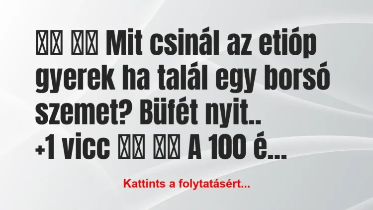 Vicc:
Mit csinál az etióp gyerek ha talál egy… Vicc:
Mit csinál az etióp gyerek ha talál egy…