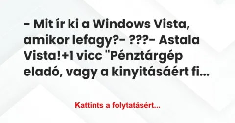 Vicc: – Mit ír ki a Windows Vista, amikor lefagy?
– ???
– Astala… Vicc: – Mit ír ki a Windows Vista, amikor lefagy?
– ???
– Astala…