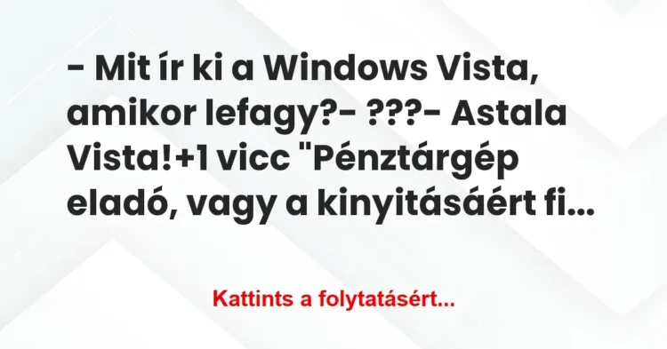 Vicc: – Mit ír ki a Windows Vista, amikor lefagy?
– ???
– Astala… Vicc: – Mit ír ki a Windows Vista, amikor lefagy?
– ???
– Astala…