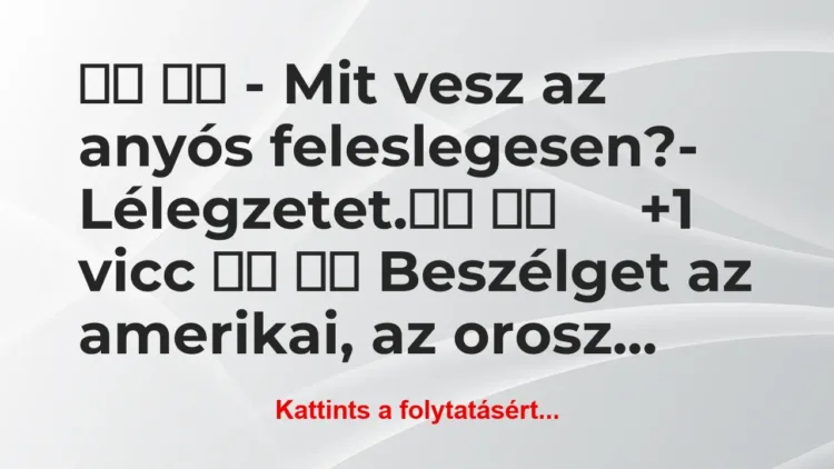 Vicc:
– Mit vesz az anyós feleslegesen?- … Vicc:
– Mit vesz az anyós feleslegesen?- …