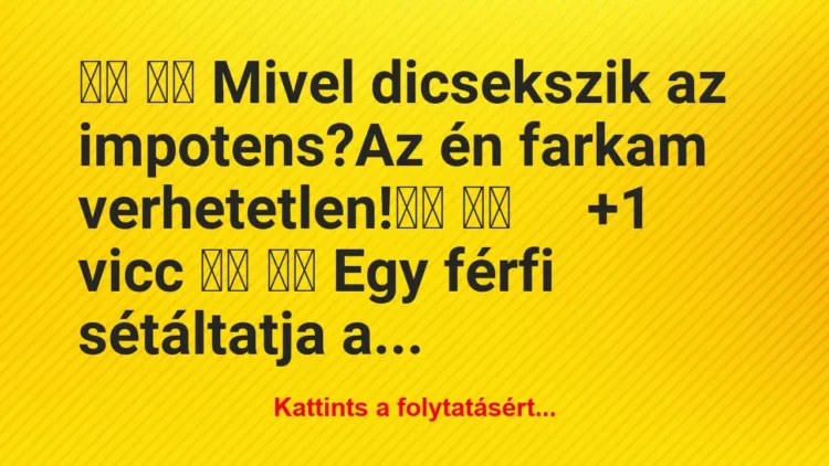 Vicc:
Mivel dicsekszik az impotens?Az én … Vicc:
Mivel dicsekszik az impotens?Az én …