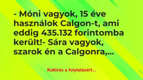 Vicc: – Móni vagyok, 15 éve használok Calgon-t, ami eddig 435.132… Vicc: – Móni vagyok, 15 éve használok Calgon-t, ami eddig 435.132…