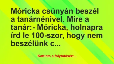 Vicc: Móricka csúnyán beszél a tanárnénivel. Mire a tanár:
-… Vicc: Móricka csúnyán beszél a tanárnénivel. Mire a tanár:
-…