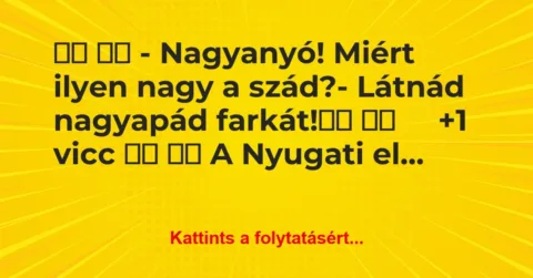 Vicc:
– Nagyanyó! Miért ilyen nagy a szád?- Látnád … Vicc:
– Nagyanyó! Miért ilyen nagy a szád?- Látnád …