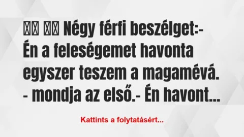 Vicc: 
		  
		  Négy férfi beszélget:- Én a…