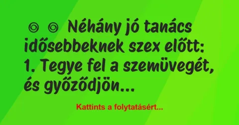 Vicc: 
	    	    Néhány jó tanács idősebbeknek szex előtt:





…