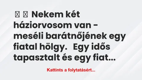 Vicc:
Nekem két háziorvosom van – meséli barátnőjének… Vicc:
Nekem két háziorvosom van – meséli barátnőjének…