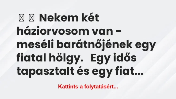 Vicc:
Nekem két háziorvosom van – meséli barátnőjének… Vicc:
Nekem két háziorvosom van – meséli barátnőjének…