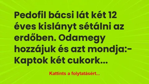 Vicc: Pedofil bácsi lát két 12 éves kislányt sétálni az erdőben…. Vicc: Pedofil bácsi lát két 12 éves kislányt sétálni az erdőben….
