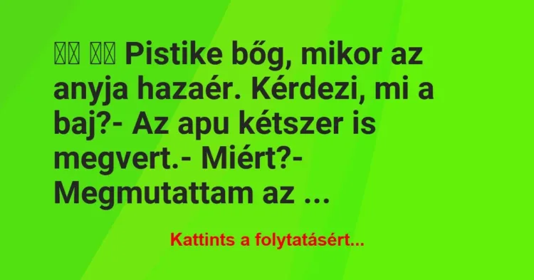 Vicc:
Pistike bőg, mikor az anyja hazaér. Kérdezi, mi a… Vicc:
Pistike bőg, mikor az anyja hazaér. Kérdezi, mi a…