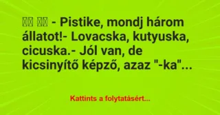 Vicc: 
		  
		  – Pistike, mondj három állatot!- Lovacska,…