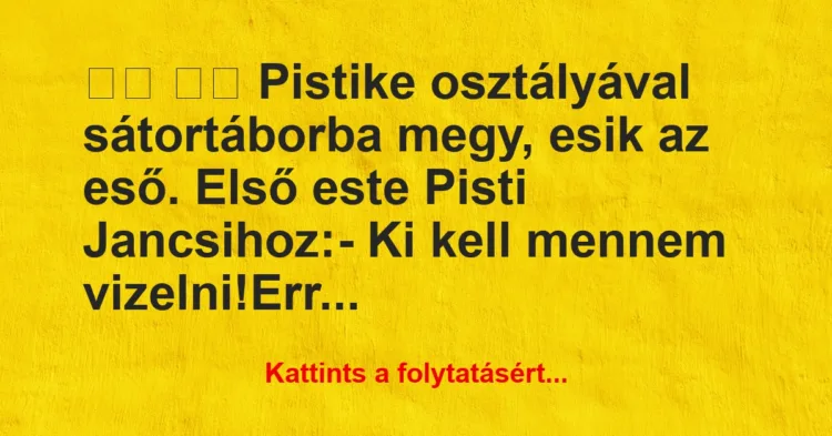 Vicc:
Pistike osztályával sátortáborba megy, esik az… Vicc:
Pistike osztályával sátortáborba megy, esik az…