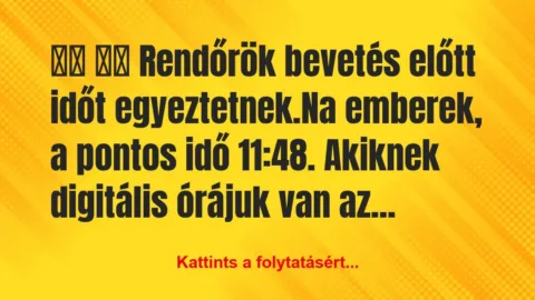 Vicc: 
		  
		  Rendőrök bevetés előtt időt…